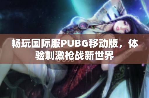 畅玩国际服PUBG移动版，体验刺激枪战新世界