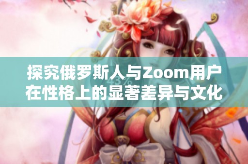 探究俄罗斯人与Zoom用户在性格上的显著差异与文化背景