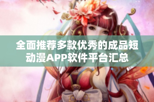 全面推荐多款优秀的成品短动漫APP软件平台汇总