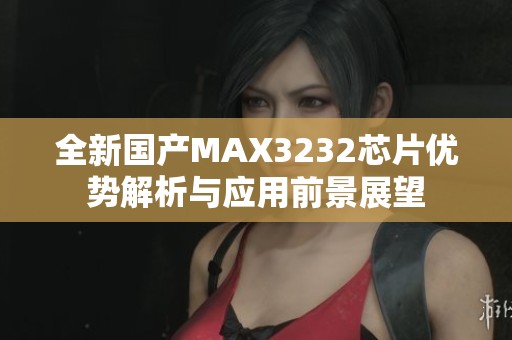 全新国产MAX3232芯片优势解析与应用前景展望