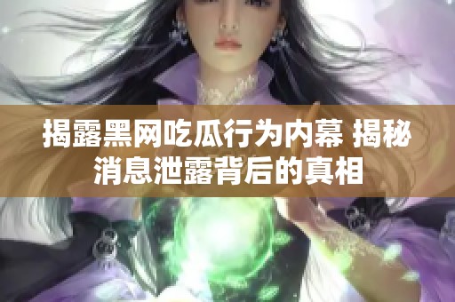 揭露黑网吃瓜行为内幕 揭秘消息泄露背后的真相