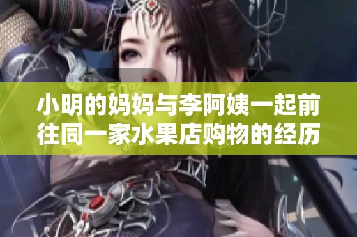 小明的妈妈与李阿姨一起前往同一家水果店购物的经历