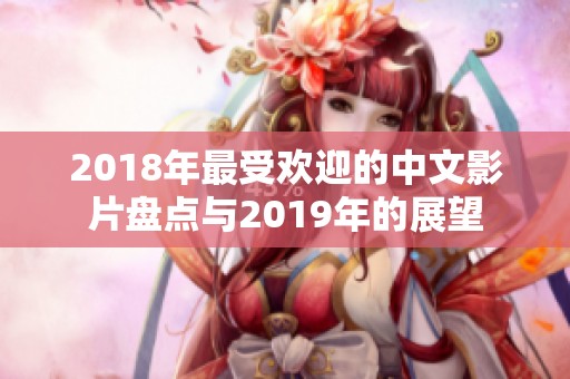 2018年最受欢迎的中文影片盘点与2019年的展望