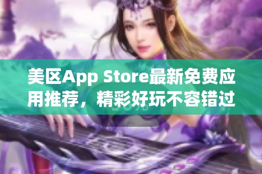 美区App Store最新免费应用推荐，精彩好玩不容错过