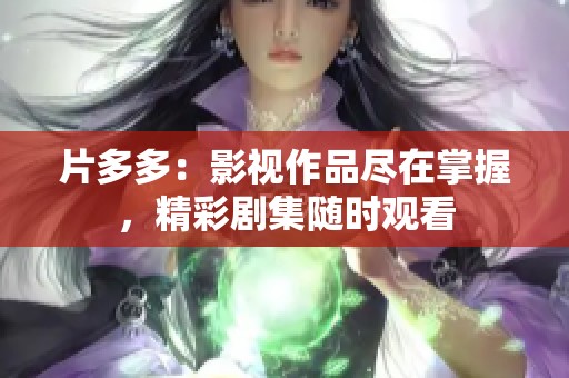 片多多：影视作品尽在掌握，精彩剧集随时观看