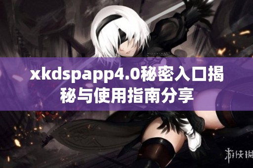 xkdspapp4.0秘密入口揭秘与使用指南分享