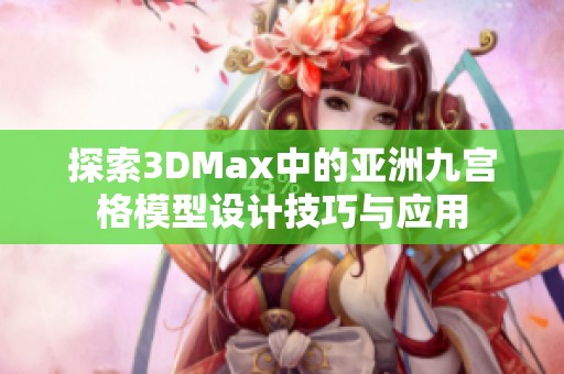 探索3DMax中的亚洲九宫格模型设计技巧与应用