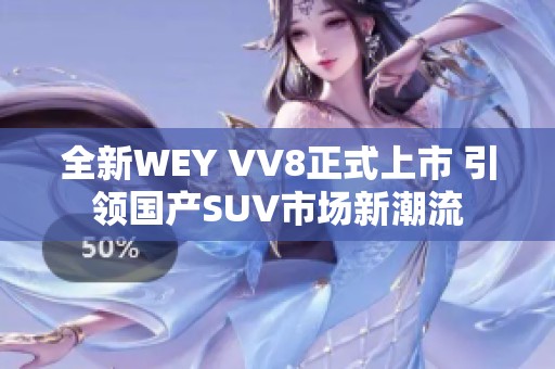 全新WEY VV8正式上市 引领国产SUV市场新潮流