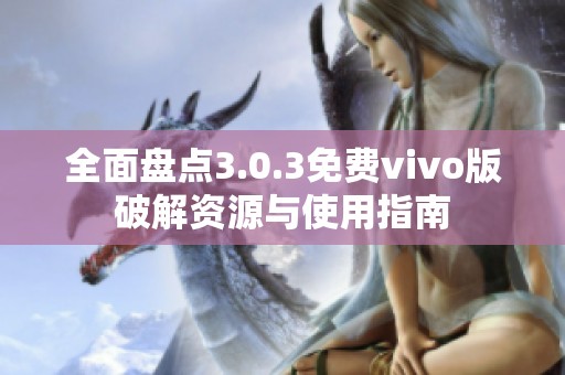 全面盘点3.0.3免费vivo版破解资源与使用指南