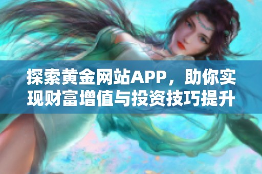 探索黄金网站APP，助你实现财富增值与投资技巧提升