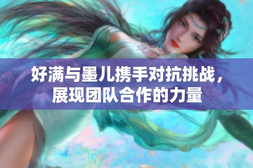 好满与墨儿携手对抗挑战，展现团队合作的力量