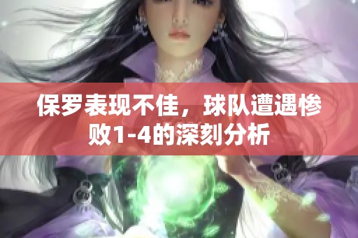 保罗表现不佳，球队遭遇惨败1-4的深刻分析