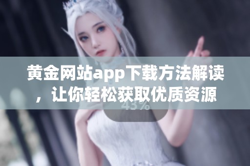 黄金网站app下载方法解读，让你轻松获取优质资源