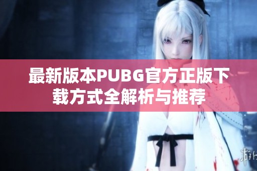 最新版本PUBG官方正版下载方式全解析与推荐