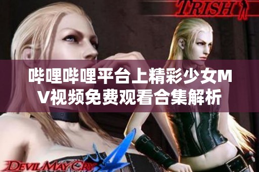 哔哩哔哩平台上精彩少女MV视频免费观看合集解析