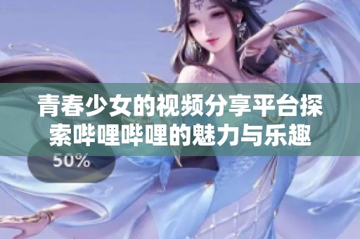 青春少女的视频分享平台探索哔哩哔哩的魅力与乐趣