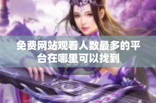 免费网站观看人数最多的平台在哪里可以找到