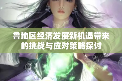 鲁地区经济发展新机遇带来的挑战与应对策略探讨