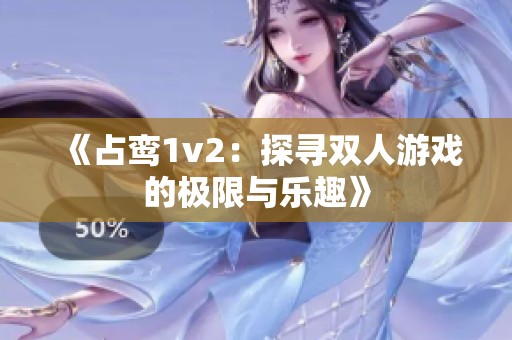 《占鸾1v2：探寻双人游戏的极限与乐趣》