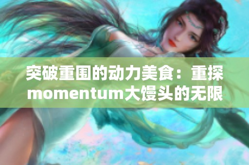 突破重围的动力美食：重探momentum大馒头的无限魅力