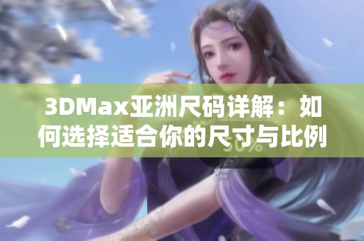 3DMax亚洲尺码详解：如何选择适合你的尺寸与比例