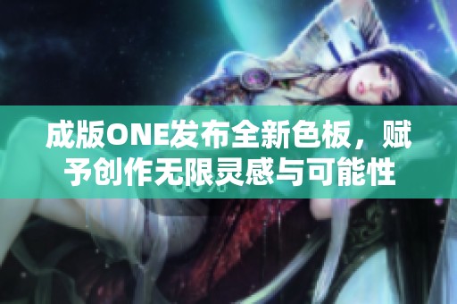 成版ONE发布全新色板，赋予创作无限灵感与可能性