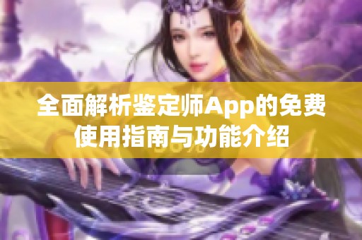 全面解析鉴定师App的免费使用指南与功能介绍