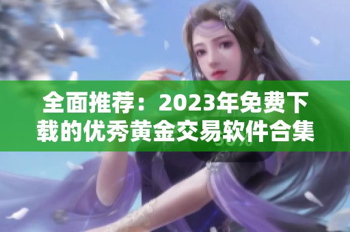 全面推荐：2023年免费下载的优秀黄金交易软件合集