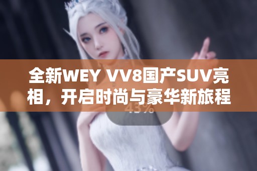 全新WEY VV8国产SUV亮相，开启时尚与豪华新旅程