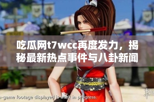 吃瓜网t7wcc再度发力，揭秘最新热点事件与八卦新闻