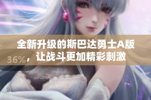 全新升级的斯巴达勇士A版，让战斗更加精彩刺激