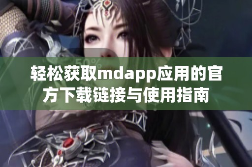 轻松获取mdapp应用的官方下载链接与使用指南