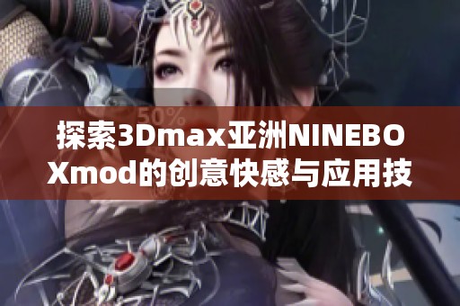 探索3Dmax亚洲NINEBOXmod的创意快感与应用技巧