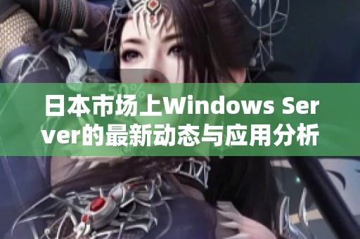 日本市场上Windows Server的最新动态与应用分析