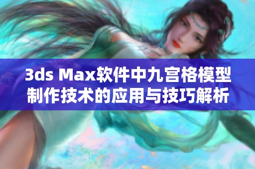 3ds Max软件中九宫格模型制作技术的应用与技巧解析