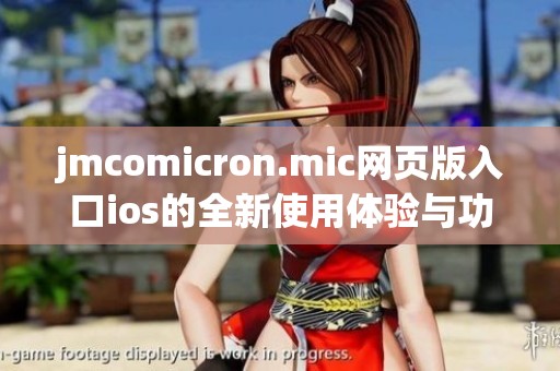 jmcomicron.mic网页版入口ios的全新使用体验与功能解析