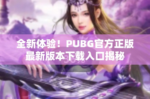 全新体验！PUBG官方正版最新版本下载入口揭秘