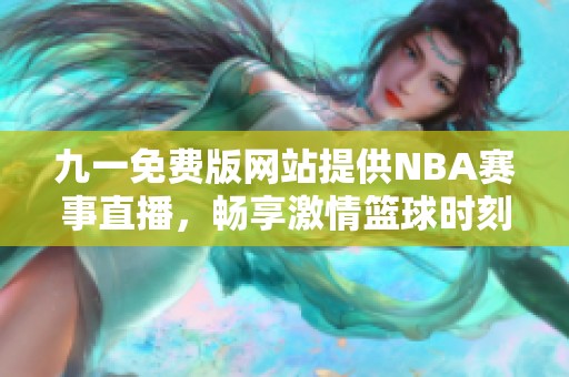 九一免费版网站提供NBA赛事直播，畅享激情篮球时刻