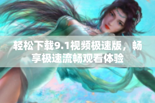 轻松下载9.1视频极速版，畅享极速流畅观看体验