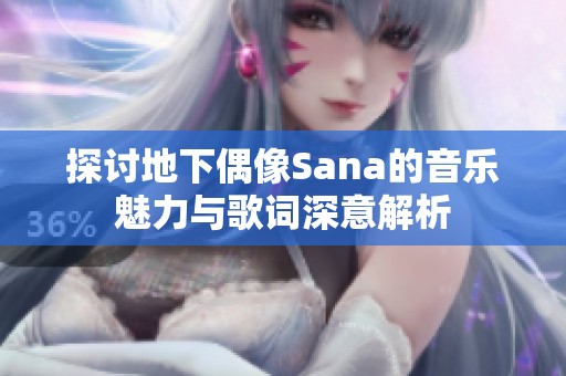 探讨地下偶像Sana的音乐魅力与歌词深意解析