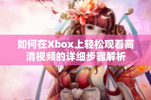 如何在Xbox上轻松观看高清视频的详细步骤解析