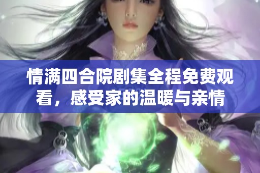 情满四合院剧集全程免费观看，感受家的温暖与亲情