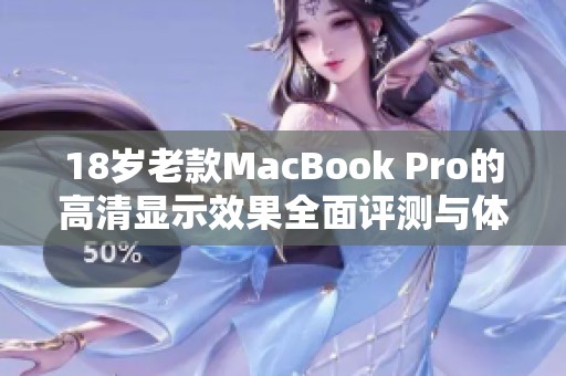 18岁老款MacBook Pro的高清显示效果全面评测与体验分享