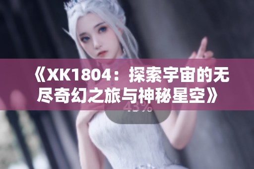 《XK1804：探索宇宙的无尽奇幻之旅与神秘星空》