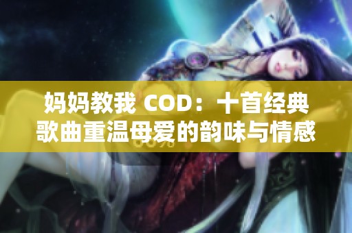 妈妈教我 COD：十首经典歌曲重温母爱的韵味与情感