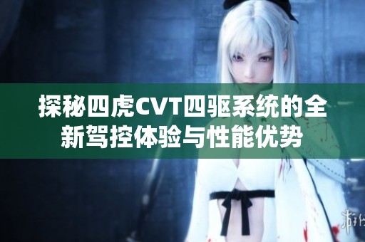 探秘四虎CVT四驱系统的全新驾控体验与性能优势