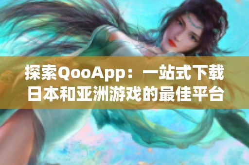 探索QooApp：一站式下载日本和亚洲游戏的最佳平台