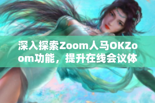 深入探索Zoom人马OKZoom功能，提升在线会议体验