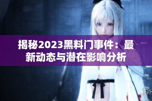 揭秘2023黑料门事件：最新动态与潜在影响分析