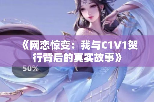 《网恋惊变：我与C1V1贺行背后的真实故事》